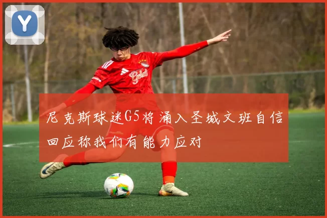 尼克斯球迷G5将涌入圣城文班自信回应称我们有能力应对