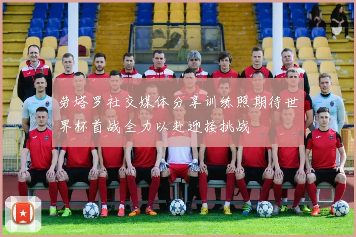 劳塔罗社交媒体分享训练照期待世界杯首战全力以赴迎接挑战